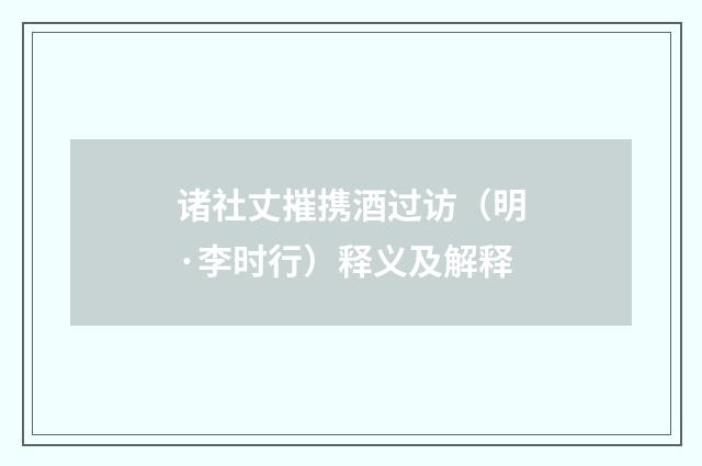 诸社丈摧携酒过访（明·李时行）释义及解释