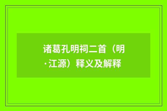 诸葛孔明祠二首（明·江源）释义及解释