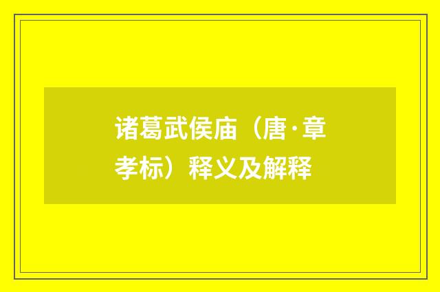 诸葛武侯庙（唐·章孝标）释义及解释