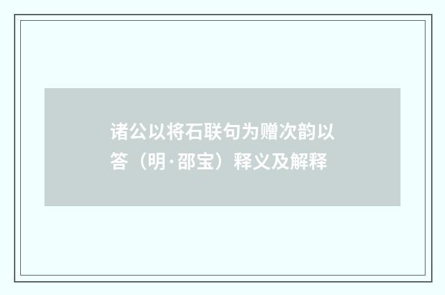 诸公以将石联句为赠次韵以答（明·邵宝）释义及解释