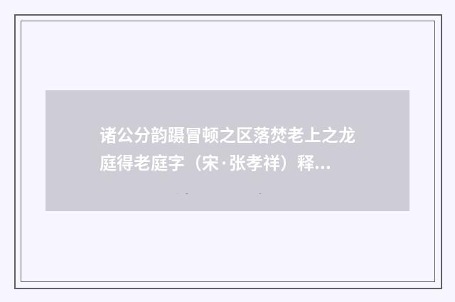 诸公分韵蹑冒顿之区落焚老上之龙庭得老庭字（宋·张孝祥）释义及解释