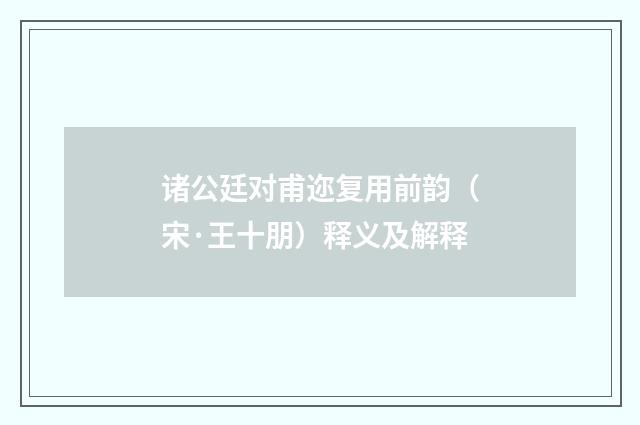 诸公廷对甫迩复用前韵（宋·王十朋）释义及解释