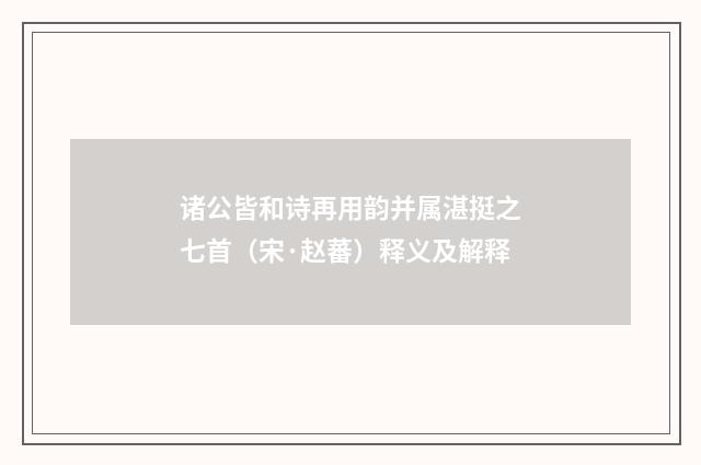 诸公皆和诗再用韵并属湛挺之七首（宋·赵蕃）释义及解释