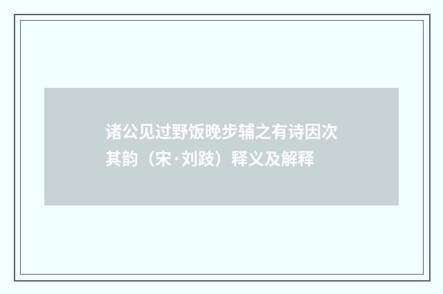 诸公见过野饭晚步辅之有诗因次其韵（宋·刘跂）释义及解释