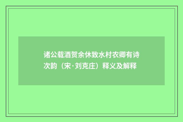 诸公载酒贺余休致水村农卿有诗次韵（宋·刘克庄）释义及解释