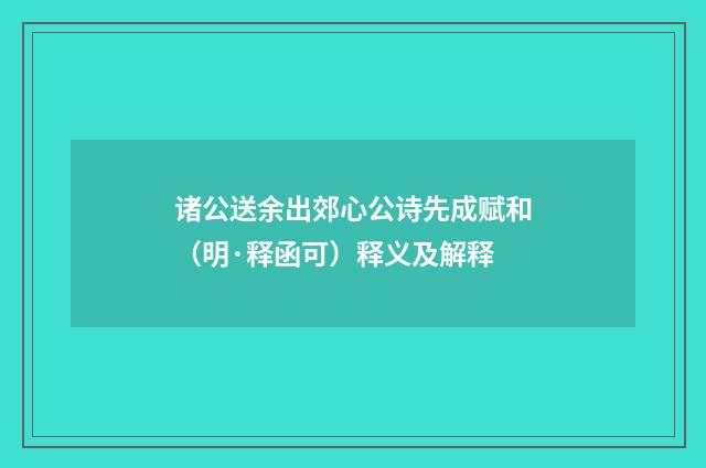 诸公送余出郊心公诗先成赋和（明·释函可）释义及解释