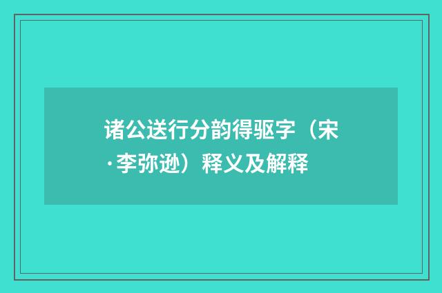 诸公送行分韵得驱字（宋·李弥逊）释义及解释