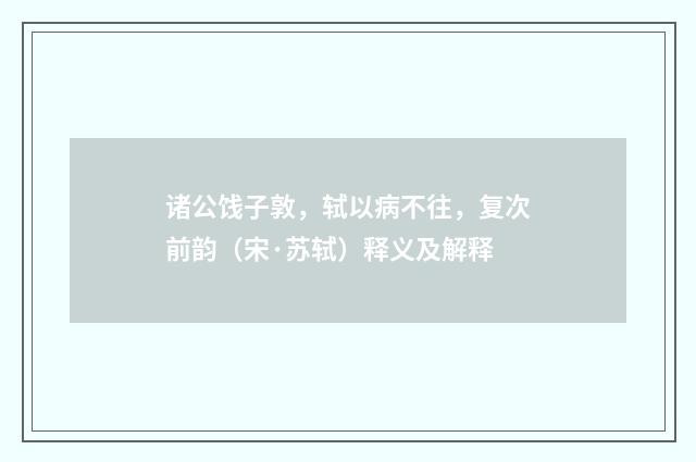 诸公饯子敦，轼以病不往，复次前韵（宋·苏轼）释义及解释