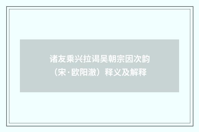 诸友乘兴拉谒吴朝宗因次韵（宋·欧阳澈）释义及解释