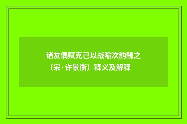 诸友偶赋克己以战喻次韵酬之（宋·许景衡）释义及解释