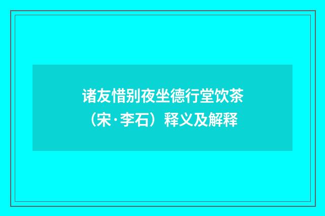 诸友惜别夜坐德行堂饮茶（宋·李石）释义及解释