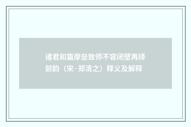 诸君和篇摩垒致师不容闭壁再绎前韵（宋·郑清之）释义及解释