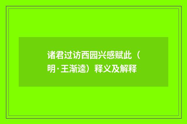 诸君过访西园兴感赋此（明·王渐逵）释义及解释