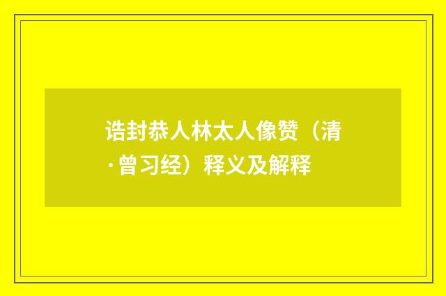 诰封恭人林太人像赞（清·曾习经）释义及解释