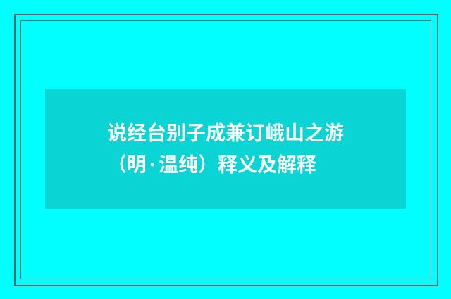 说经台别子成兼订峨山之游（明·温纯）释义及解释