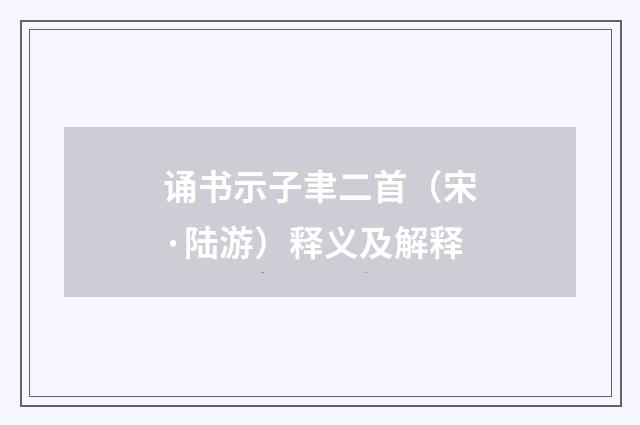 诵书示子聿二首（宋·陆游）释义及解释
