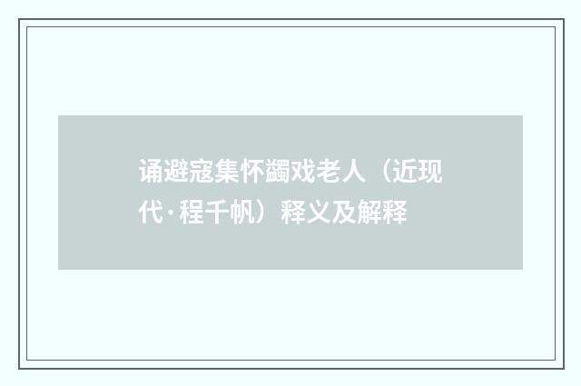 诵避寇集怀蠲戏老人（近现代·程千帆）释义及解释