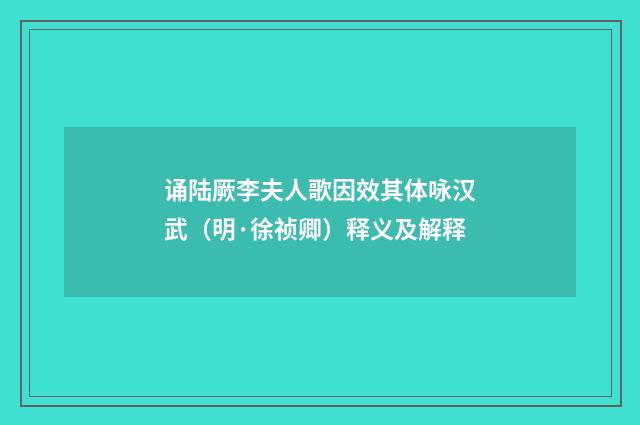 诵陆厥李夫人歌因效其体咏汉武（明·徐祯卿）释义及解释