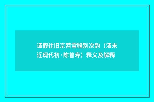请假往旧京苕雪赠别次韵（清末近现代初·陈曾寿）释义及解释