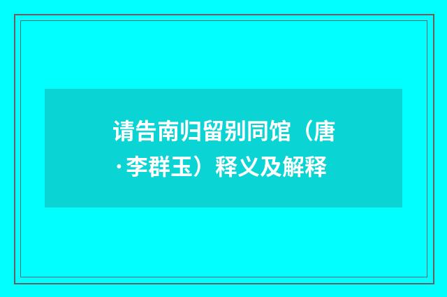 请告南归留别同馆（唐·李群玉）释义及解释