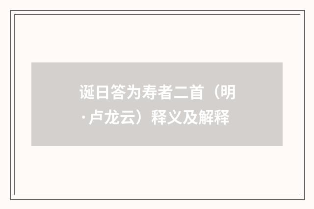 诞日答为寿者二首（明·卢龙云）释义及解释