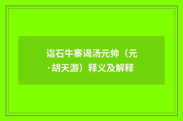 诣石牛寨谒汤元帅（元·胡天游）释义及解释