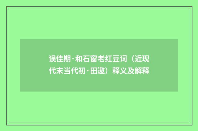 误佳期·和石窗老红豆词（近现代末当代初·田遨）释义及解释