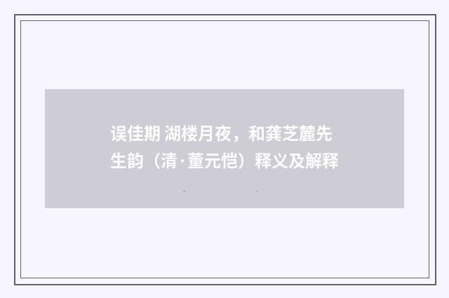 误佳期 湖楼月夜，和龚芝麓先生韵（清·董元恺）释义及解释