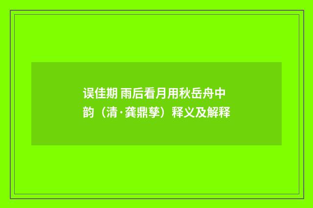 误佳期 雨后看月用秋岳舟中韵（清·龚鼎孳）释义及解释