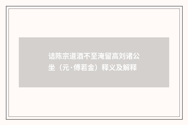 诘陈宗道酒不至淹留高刘诸公坐（元·傅若金）释义及解释