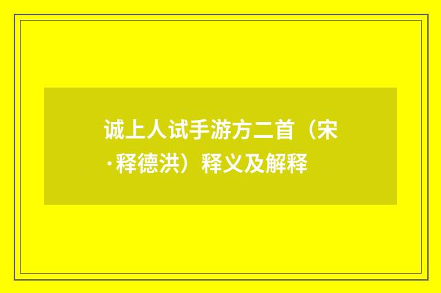 诚上人试手游方二首（宋·释德洪）释义及解释