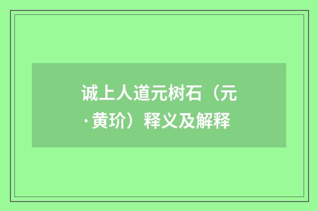诚上人道元树石（元·黄玠）释义及解释