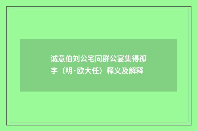 诚意伯刘公宅同群公宴集得孤字（明·欧大任）释义及解释