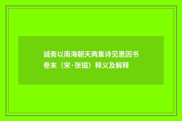 诚斋以南海朝天两集诗见惠因书卷末（宋·张镃）释义及解释
