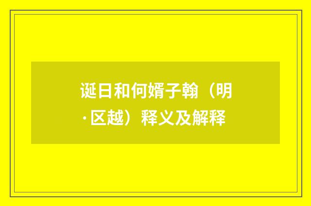 诞日和何婿子翰（明·区越）释义及解释