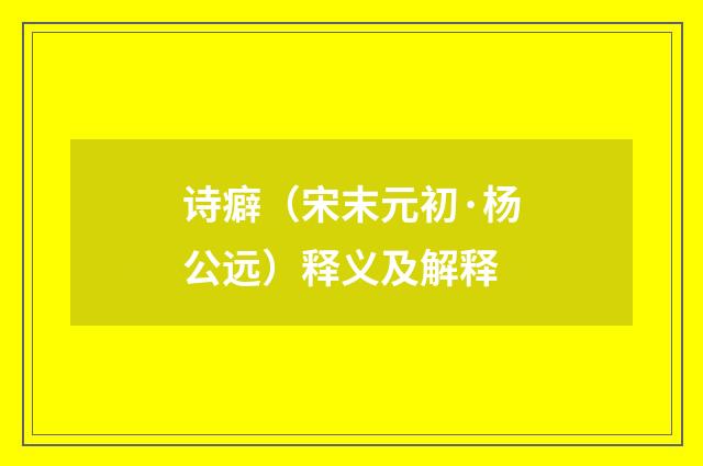 诗癖（宋末元初·杨公远）释义及解释