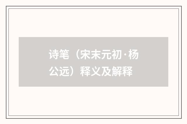 诗笔（宋末元初·杨公远）释义及解释