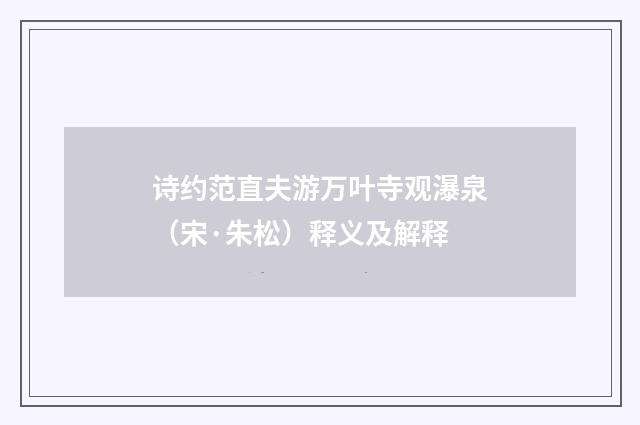 诗约范直夫游万叶寺观瀑泉（宋·朱松）释义及解释