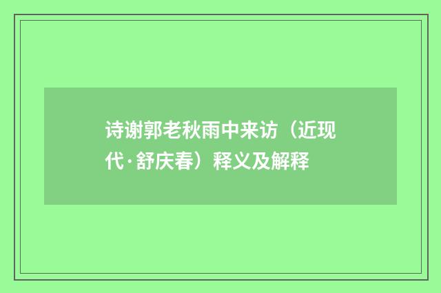 诗谢郭老秋雨中来访（近现代·舒庆春）释义及解释