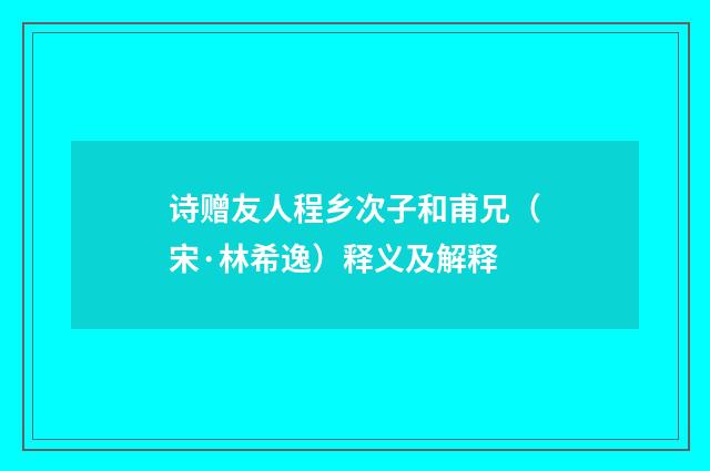 诗赠友人程乡次子和甫兄（宋·林希逸）释义及解释