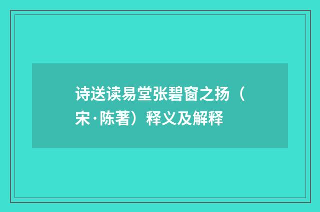 诗送读易堂张碧窗之扬（宋·陈著）释义及解释