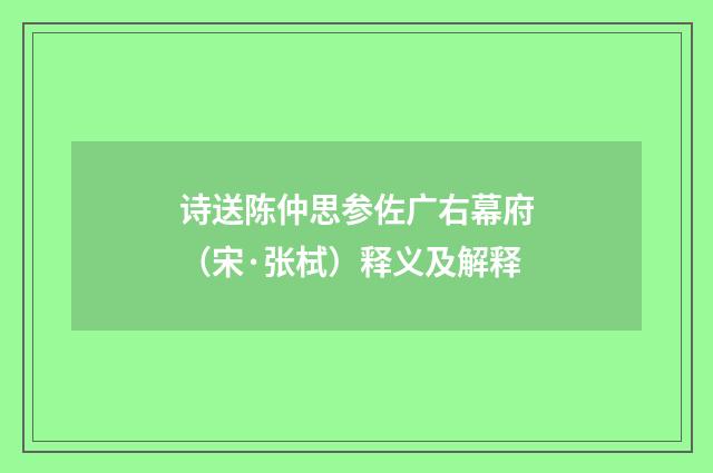 诗送陈仲思参佐广右幕府（宋·张栻）释义及解释
