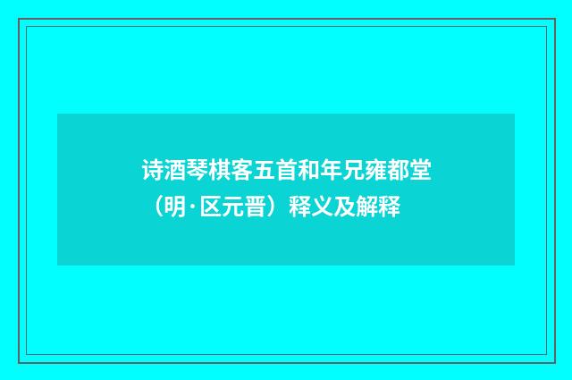 诗酒琴棋客五首和年兄雍都堂（明·区元晋）释义及解释