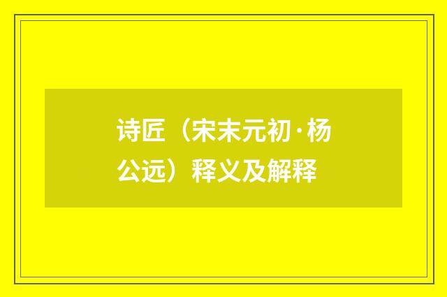 诗匠（宋末元初·杨公远）释义及解释