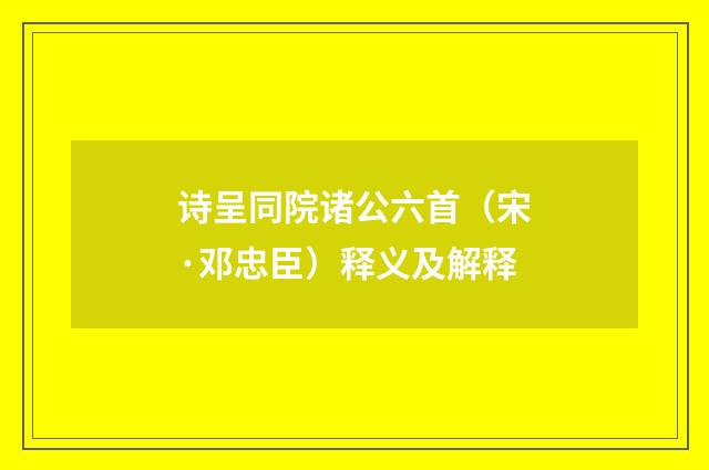诗呈同院诸公六首（宋·邓忠臣）释义及解释