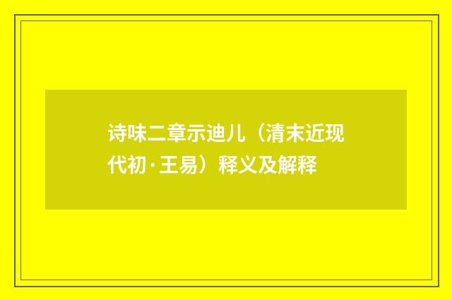 诗味二章示迪儿（清末近现代初·王易）释义及解释