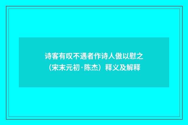 诗客有叹不遇者作诗人傲以慰之（宋末元初·陈杰）释义及解释