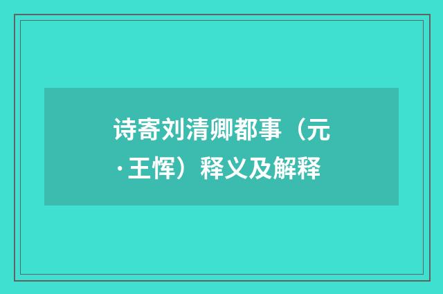 诗寄刘清卿都事（元·王恽）释义及解释