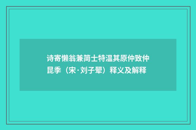 诗寄懒翁兼简士特温其原仲致仲昆季（宋·刘子翚）释义及解释