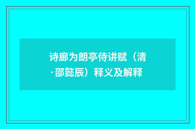诗廊为朗亭侍讲赋（清·邵懿辰）释义及解释